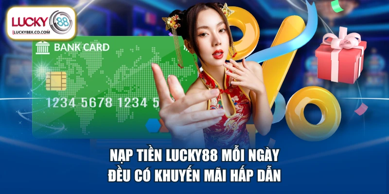 Nạp tiền LUCKY88 mỗi ngày đều có khuyến mãi hấp dẫn