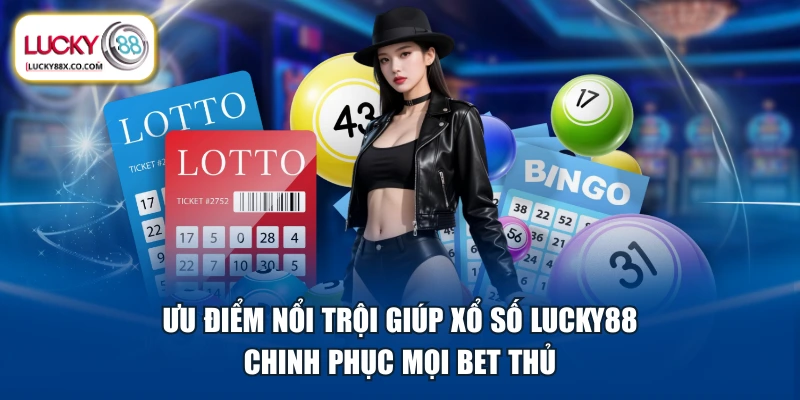 Ưu điểm nổi trội giúp xổ số LUCKY88 chinh phục mọi bet thủ
